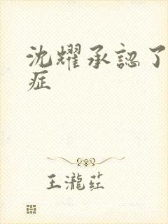 沈耀承认了抑郁症