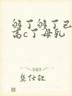 够了够了已经到高c了母乳
