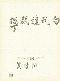 总裁让我勾搭一下