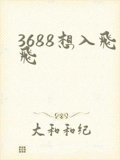 3688想入飞飞
