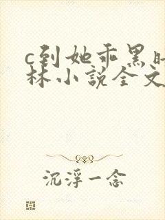 c到她乖黑暗森林小说全文阅读