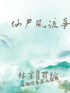 仙尸风流争霸记