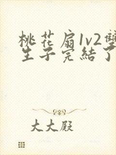 桃花扇1v2双生子完结了吗