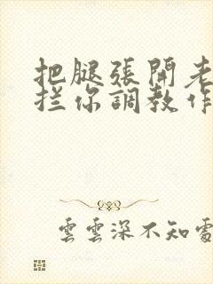 把腿张开老子臊拦你调教作文