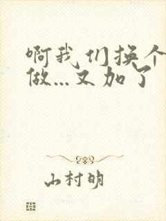 啊我们换个地方做...又加了