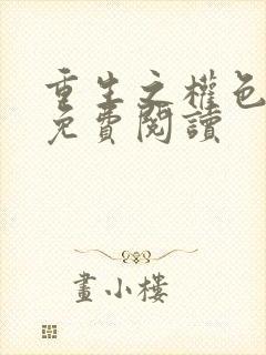 重生之权色巅峰免费阅读