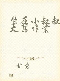 坐在小叔叔的巨大写作业