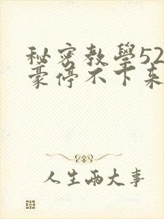 秘密教学52子豪停不下来了免费阅读