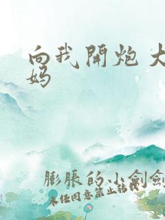 向我开炮 大姨妈