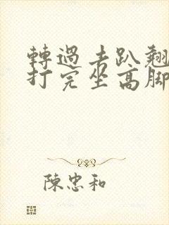 转过去趴翘高点打完坐高脚凳