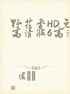 野花香HD免费高清版6高清版
