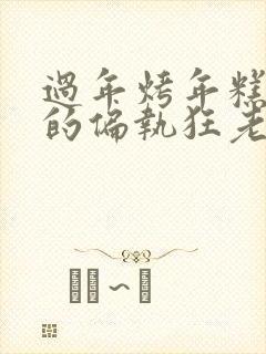 过年烤年糕郁渔的偏执狂老公小说