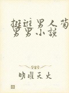 挺进男人菊宿舍男男小说