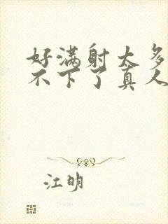 好满射太多了装不下了真人