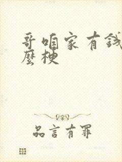 哥咱家有钱了什么梗