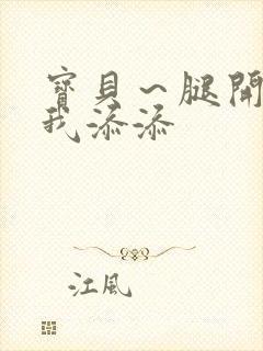 宝贝～腿开大点我添添