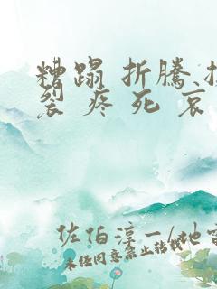 糟蹋 折腾 撕裂 疼 死 哀求