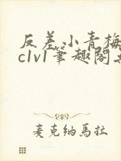 反差小青梅不经c1v1笔趣阁无弹窗