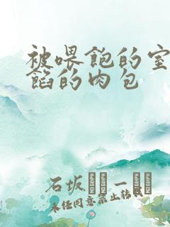 被喂饱的室友爆馅的肉包