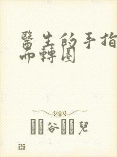 医生的手指在里面转圈