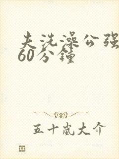 夫洗澡公强我了60分钟