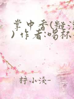 掌中香(糙汉 ) 作者:喝杯奶茶