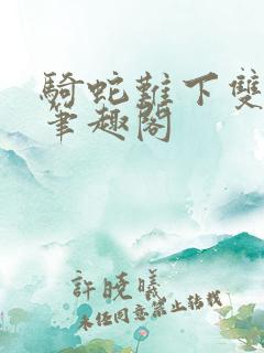 骑蛇难下双金银笔趣阁