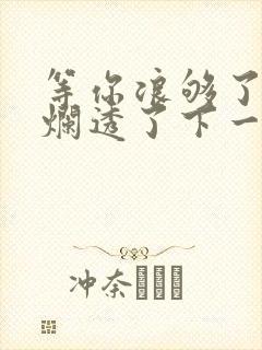 等你浪够了b也烂透了下一句