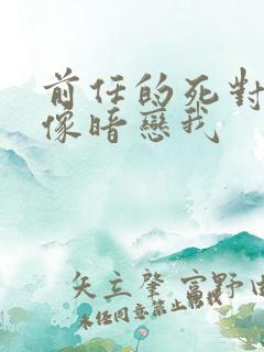 前任的死对头好像暗恋我