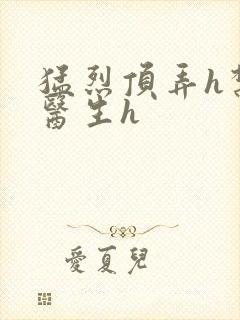 猛烈顶弄h禁欲医生h