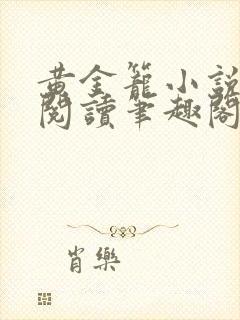 黄金笼小说免费阅读笔趣阁无弹窗