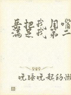 岳把我用嘴含进满足我第二章