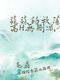 苏苏的放荡日记高H无删减全