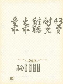 爱火难酎43话乖乖听免费