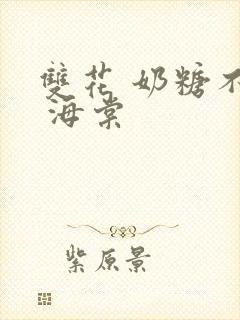 双花 奶糖不甜 海棠