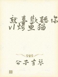 就喜欢听你叫1v1烤鱼猫