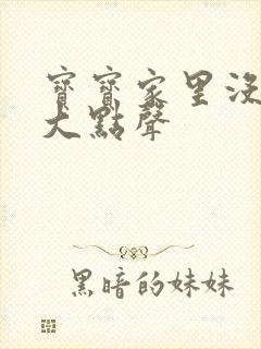 宝宝家里没人叫大点声