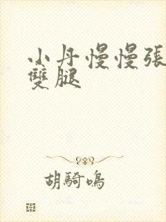 小丹慢慢张开了双腿