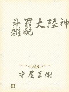 斗罗大陆神界大杂配