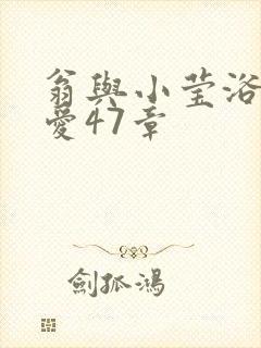 翁与小莹浴室欢爱47章