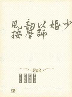 风韵以婚少妇与按摩师