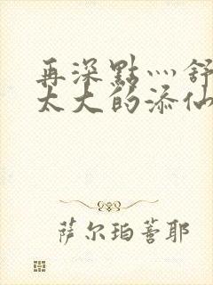 再深点灬舒服灬太大的添仙界篇完本感