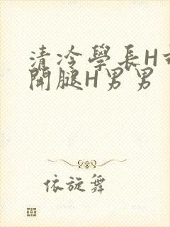 清冷学长H乖打开腿H男男