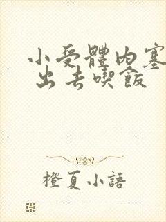 小受体内塞东西 出去吃饭