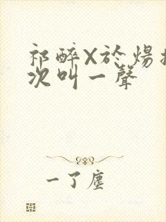 祁醉X于炀撞一次叫一声