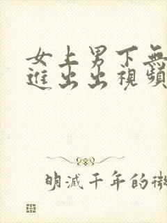 女上男下无套进进出出视频