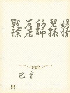 战友的儿媳老王徐老师孙情