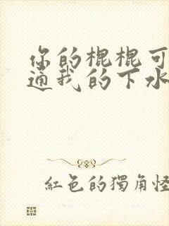 你的棍棍可以通通我的下水