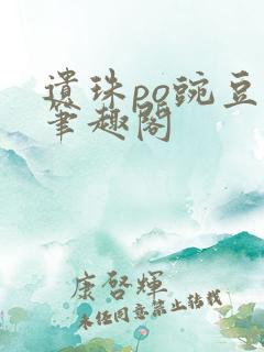 遗珠po豌豆荚笔趣阁