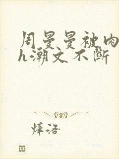 周曼曼被肉干高h潮文不断